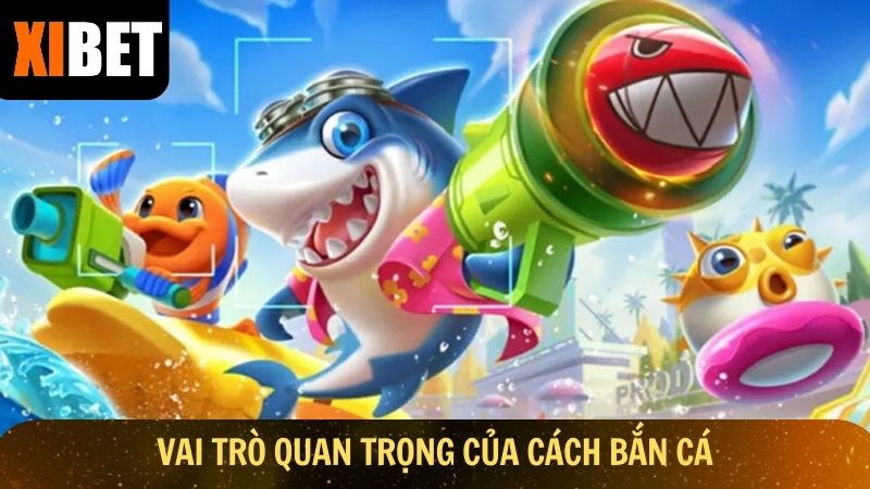 Vai trò quan trọng của cách bắn cá
