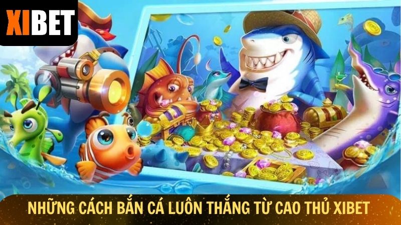 Những cách bắn cá luôn thắng từ cao thủ Xibet