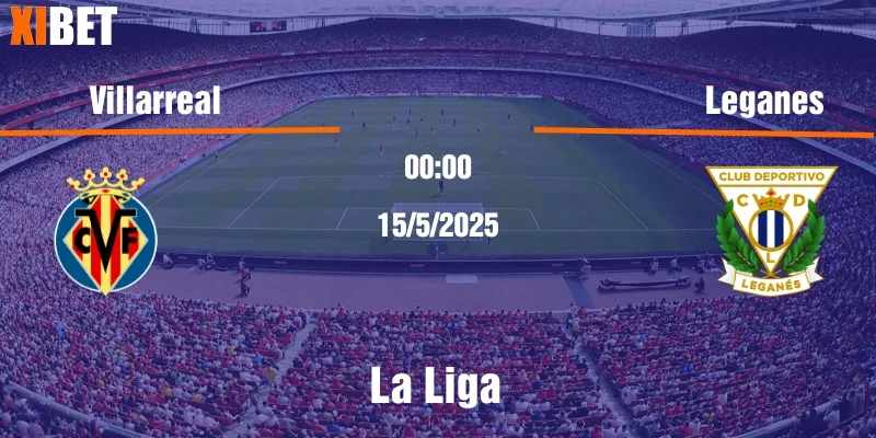 villarreal vs leganes ngày 15/5/2025
