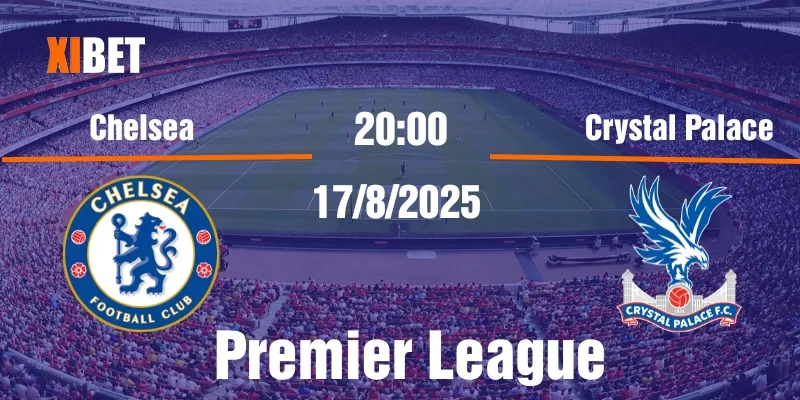 Nhận định Chelsea vs Crystal Palace ngày 17/8/2025