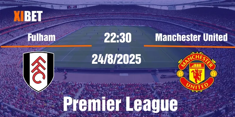 Nhận định Fulham vs Manchester United ngày 24/08/2025